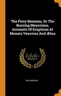 Cover: The Fiery Museum, Or The Burning Mountains, Accounts Of Eruptions At Mounts Vesuvius And AEtna - Franklin Classics