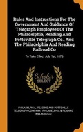 Cover: Rules And Instructions For The Government And Guidance Of Telegraph Employees Of The Philadelphia, Reading And Pottsvillle Telegraph Co., And The Philadelphia And Reading Railroad Co - Franklin Classics