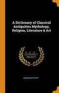 Cover: A Dictionary of Classical Antiquities Mythology, Religion, Literature & Art - Franklin Classics Trade Press