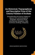 Cover: An Historical, Topographical, and Descriptive View of the County Palatine of Durham - Franklin Classics Trade Press