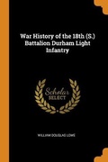 Cover: War History of the 18th (S.) Battalion Durham Light Infantry - Franklin Classics Trade Press