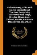 Cover: Violin Mastery; Talks With Master Violinists and Teachers, Comprising Interviews With Ysaye, Kreisler, Elman, Auer, Thibaud, Heifetz, Hartmann, Maud Powell and Others - Franklin Classics Trade Press