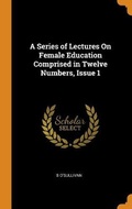 Cover: A Series of Lectures On Female Education Comprised in Twelve Numbers, Issue 1 - Franklin Classics Trade Press