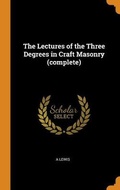 Cover: The Lectures of the Three Degrees in Craft Masonry (complete) - Franklin Classics Trade Press