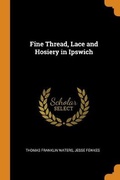 Cover: Fine Thread, Lace and Hosiery in Ipswich - Franklin Classics Trade Press