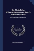 Cover: Die Christliche Weltanschauung und Kant's Sittlicher Glaube - Sagwan Press