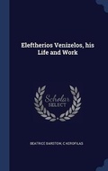 Cover: Eleftherios Venizelos, his Life and Work - Sagwan Press