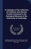 Cover: A Catalogue of the Collection of Cambrian and Silurian Fossils Contained in the Geological Museum of the University of Cambridge - Sagwan Press