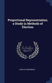 Enlarge image Cover: Proportional Representation; a Study in Methods of Election - Sagwan Press