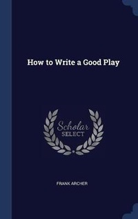 Enlarge image Cover: How to Write a Good Play - Sagwan Press