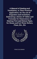 Cover: A Manual of Heating and Ventilation, in Their Practical Application, for the use of Engineers and Architects. Embracing a Series of Tables and Formulas for Dimensions of Heating Flow and Return Pipes, for Steam and hot Water Boilers, Flues, Etc., Etc - Sagwan Press