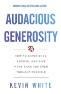 Cover: Audacious Generosity: How to Experience, Receive, and Give More than You Ever Thought Possible - Kevin White