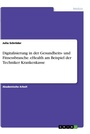 Cover: Digitalisierung in der Gesundheits- und Fitnessbranche. eHealth am Beispiel der Techniker Krankenkasse - GRIN Verlag