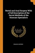 Cover: Rectal and Anal Surgery With a Full Description of the Secret Methods of the Itinerant Specialists - Franklin Classics