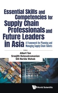 Cover: Essential Skills And Competencies For Supply Chain Professionals And Future Leaders In Asia: A Framework For Planning And Managing Supply Chain Talents - World Scientific Publishing Co Pte Ltd