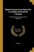 Cover: D&eacute;gats Cous&eacute;s Aux For&ecirc;ts Par Les Balles Du Fusil De L'Arm&eacute;e: L'Indemnit&eacute; Qu'Ils Exigent Et Son R&egrave;glement - Creative Media Partners, LLC