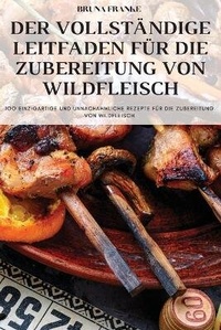 Abbildung von: Der Vollstaendige Leitfaden Fuer Die Zubereitung Von Wildfleisch - BRUNA FRANKE