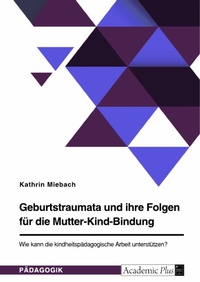 Abbildung von: Geburtstraumata und ihre Folgen für die Mutter-Kind-Bindung. Wie kann die kindheitspädagogische Arbeit unterstützen? - GRIN Verlag