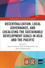 Cover: Decentralization, Local Governance, and Localizing the Sustainable Development Goals in Asia and the Pacific - Routledge