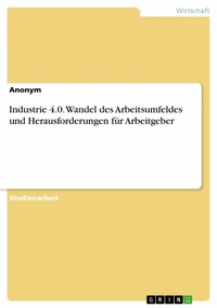 Abbildung von: Industrie 4.0. Wandel des Arbeitsumfeldes und Herausforderungen für Arbeitgeber - GRIN Verlag