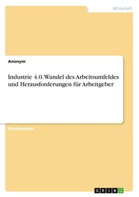 Abbildung von: Industrie 4.0. Wandel des Arbeitsumfeldes und Herausforderungen für Arbeitgeber - GRIN Verlag