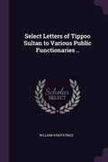 Cover: Select Letters of Tippoo Sultan to Various Public Functionaries .. - Palala Press