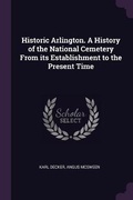 Cover: Historic Arlington. A History of the National Cemetery From its Establishment to the Present Time - Palala Press