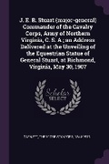 Cover: J. E. B. Stuart (major-general) Commander of the Cavalry Corps, Army of Northern Virginia, C. S. A.; an Address Delivered at the Unveiling of the Equestrian Statue of General Stuart, at Richmond, Virginia, May 30, 1907 - Palala Press
