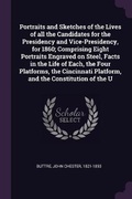 Cover: Portraits and Sketches of the Lives of all the Candidates for the Presidency and Vice-Presidency, for 1860; Comprising Eight Portraits Engraved on Steel, Facts in the Life of Each, the Four Platforms, the Cincinnati Platform, and the Constitution of the U - Palala Press