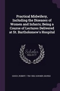 Cover: Practical Midwifery, Including the Diseases of Women and Infants; Being a Course of Lectures Delivered at St. Bartholomew's Hospital - Palala Press