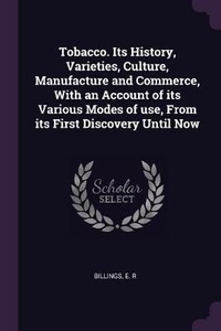 Abbildung von: Tobacco. Its History, Varieties, Culture, Manufacture and Commerce, With an Account of its Various Modes of use, From its First Discovery Until Now - Palala Press