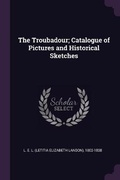 Cover: The Troubadour; Catalogue of Pictures and Historical Sketches - Palala Press