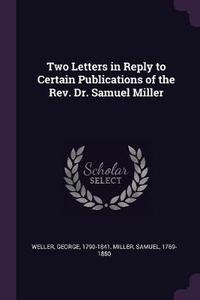 Enlarge image Cover: Two Letters in Reply to Certain Publications of the Rev. Dr. Samuel Miller - Palala Press