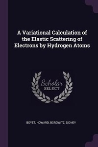 Enlarge image Cover: A Variational Calculation of the Elastic Scattering of Electrons by Hydrogen Atoms - Palala Press