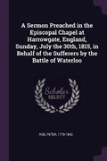 Cover: A Sermon Preached in the Episcopal Chapel at Harrowgate, England, Sunday, July the 30th, 1815, in Behalf of the Sufferers by the Battle of Waterloo - Palala Press