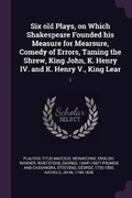 Cover: Six old Plays, on Which Shakespeare Founded his Measure for Mearsure, Comedy of Errors, Taming the Shrew, King John, K. Henry IV. and K. Henry V., King Lear - Palala Press