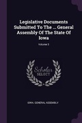 Cover: Legislative Documents Submitted To The ... General Assembly Of The State Of Iowa; Volume 3 - Palala Press