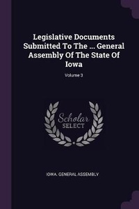 Enlarge image Cover: Legislative Documents Submitted To The ... General Assembly Of The State Of Iowa; Volume 3 - Palala Press