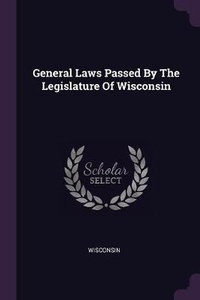 Enlarge image Cover: General Laws Passed By The Legislature Of Wisconsin - Palala Press