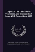 Cover: Digest Of The Tax Laws Of Tennessee And Criminal Cost Laws, With Annotations. 1907 - Palala Press