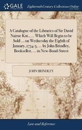 Cover: A Catalogue of the Libraries of Sir David Nairne Knt., ... Which Will Begin to be Sold ... on Wednesday the Eighth of January, 1734-5, ... by John Brindley, Bookseller, ... in New-Bond-Street - Gale Ecco, Print Editions