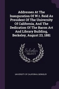 Cover: Addresses At The Inauguration Of W.t. Reid As President Of The University Of California, And The Dedication Of The Bacon Art And Library Building, Berkeley, August 23, 1881 - Palala Press