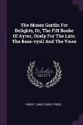Cover: The Muses Gardin For Delights, Or, The Fift Booke Of Ayres, Onely For The Lute, The Base-vyoll And The Voice - Palala Press