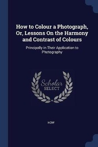 Abbildung von: How to Colour a Photograph, Or, Lessons On the Harmony and Contrast of Colours - Sagwan Press