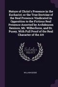 Cover: Nature of Christ's Presence in the Eucharist; or the True Doctrine of the Real Presence Vindicated in Opposition to the Fictious Real Presence Asserted by Archdeacon Denison, Mr. Wilberforce, and Dr. Pusey, With Full Proof of the Real Character of the Att - Palala Press
