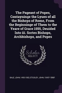 Enlarge image Cover: The Pageant of Popes, Contayninge the Lyues of all the Bishops of Rome, From the Beginninge of Them to the Yeare of Grace 1555, Deuided Into iii. Sortes Bishops, Archbishops, and Popes - Palala Press