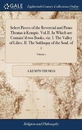Cover: Select Pieces of the Reverend and Pious Thomas a Kempis. Vol.II. In Which are Contain'd two Books, viz. I. The Valley of Lilies. II. The Soliloquy of the Soul. of 1; Volume 1 - Gale Ecco, Print Editions
