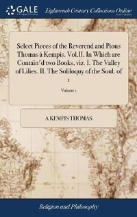 Enlarge image Cover: Select Pieces of the Reverend and Pious Thomas a Kempis. Vol.II. In Which are Contain'd two Books, viz. I. The Valley of Lilies. II. The Soliloquy of the Soul. of 1; Volume 1 - Gale Ecco, Print Editions