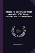Cover: 2 Piece Jig-saw Puzzle Robot Assembly With Vision, Position, and Force Feedback - Palala Press