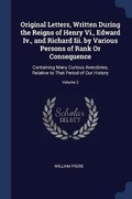 Cover: Original Letters, Written During the Reigns of Henry Vi., Edward Iv., and Richard Iii. by Various Persons of Rank Or Consequence - Sagwan Press